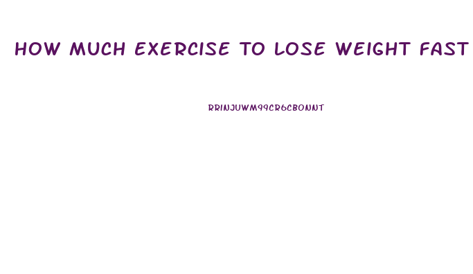 How Much Exercise To Lose Weight Fast