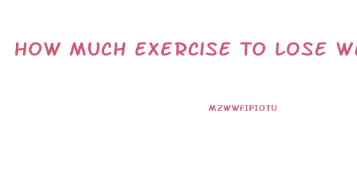 How Much Exercise To Lose Weight