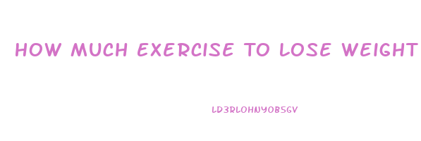 How Much Exercise To Lose Weight