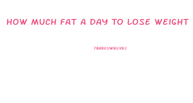 How Much Fat A Day To Lose Weight