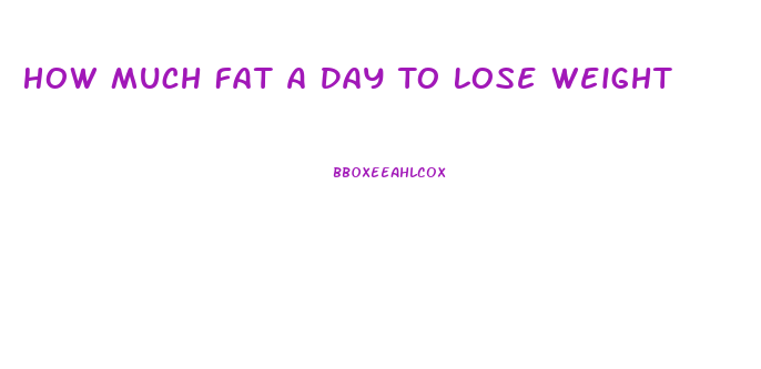 How Much Fat A Day To Lose Weight