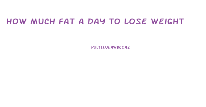 How Much Fat A Day To Lose Weight