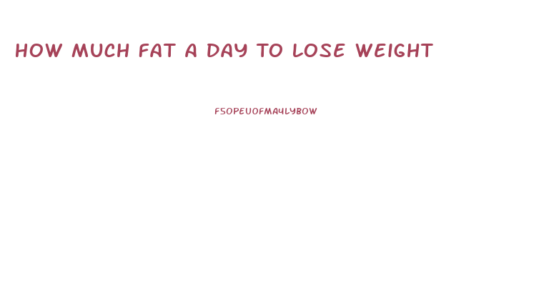 How Much Fat A Day To Lose Weight