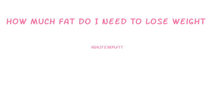 How Much Fat Do I Need To Lose Weight