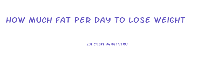 How Much Fat Per Day To Lose Weight