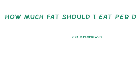 How Much Fat Should I Eat Per Day To Lose Weight