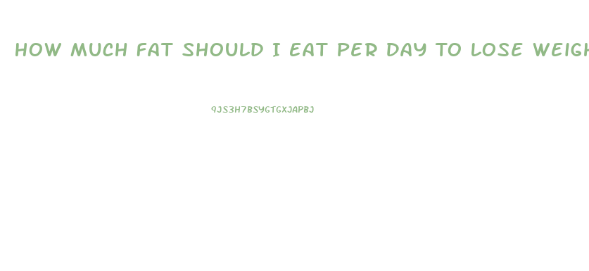 How Much Fat Should I Eat Per Day To Lose Weight