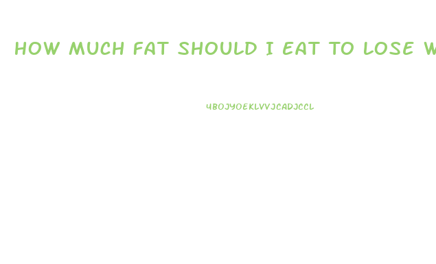 How Much Fat Should I Eat To Lose Weight