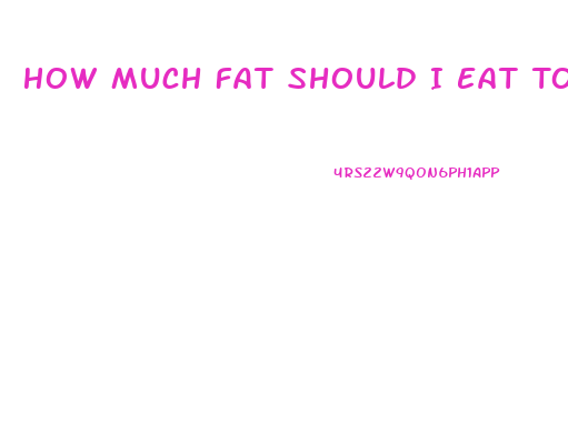 How Much Fat Should I Eat To Lose Weight