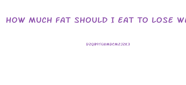 How Much Fat Should I Eat To Lose Weight