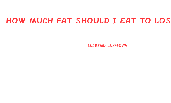How Much Fat Should I Eat To Lose Weight