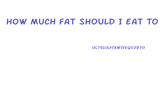 How Much Fat Should I Eat To Lose Weight