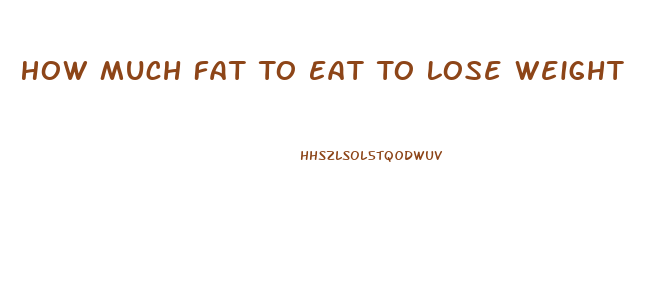 How Much Fat To Eat To Lose Weight