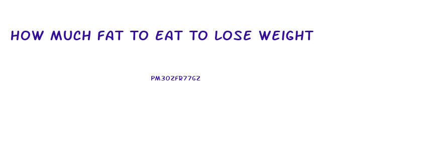 How Much Fat To Eat To Lose Weight