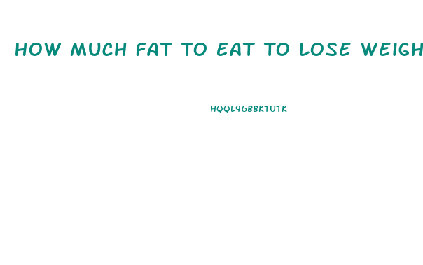 How Much Fat To Eat To Lose Weight