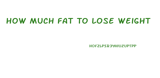 How Much Fat To Lose Weight