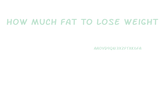 How Much Fat To Lose Weight