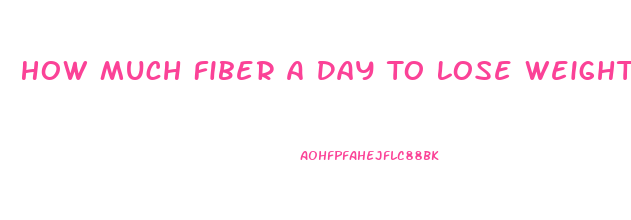 How Much Fiber A Day To Lose Weight