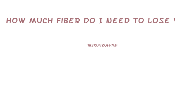 How Much Fiber Do I Need To Lose Weight