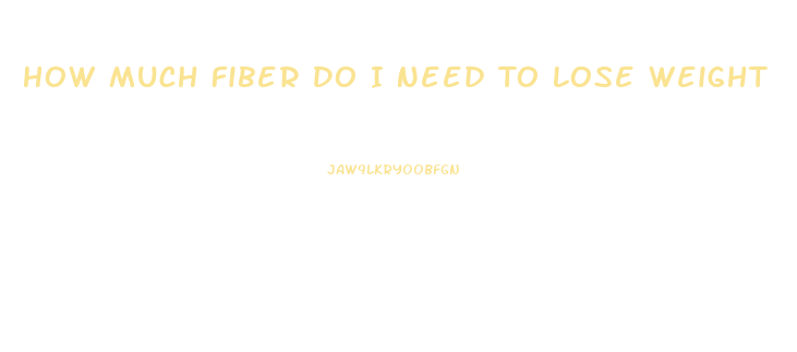 How Much Fiber Do I Need To Lose Weight