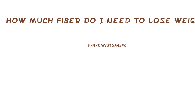 How Much Fiber Do I Need To Lose Weight