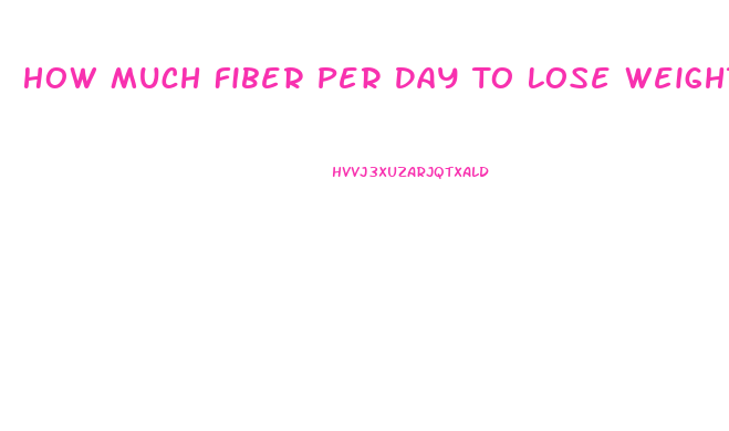 How Much Fiber Per Day To Lose Weight