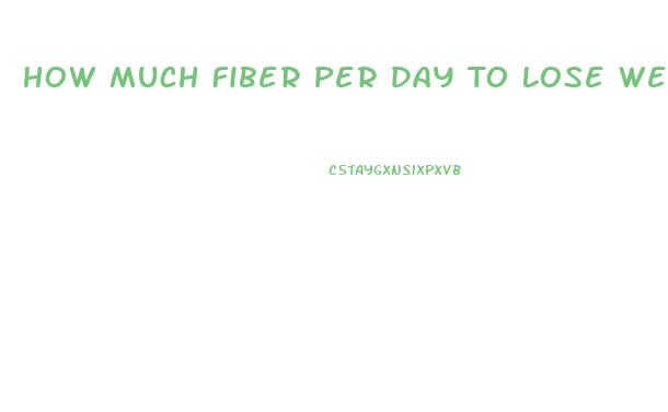 How Much Fiber Per Day To Lose Weight