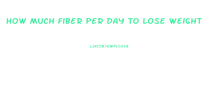 How Much Fiber Per Day To Lose Weight