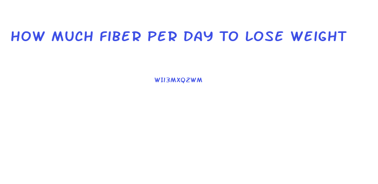 How Much Fiber Per Day To Lose Weight