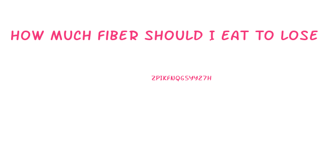 How Much Fiber Should I Eat To Lose Weight