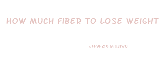 How Much Fiber To Lose Weight