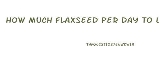 How Much Flaxseed Per Day To Lose Weight