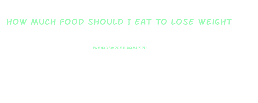 How Much Food Should I Eat To Lose Weight