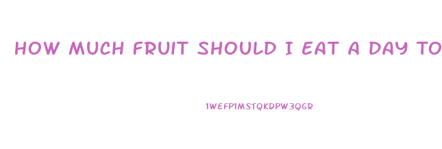 How Much Fruit Should I Eat A Day To Lose Weight