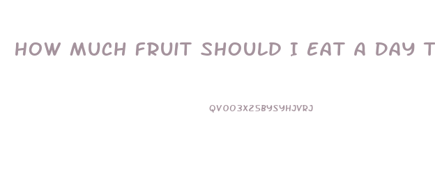 How Much Fruit Should I Eat A Day To Lose Weight