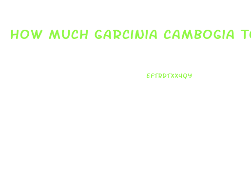 How Much Garcinia Cambogia To Lose Weight