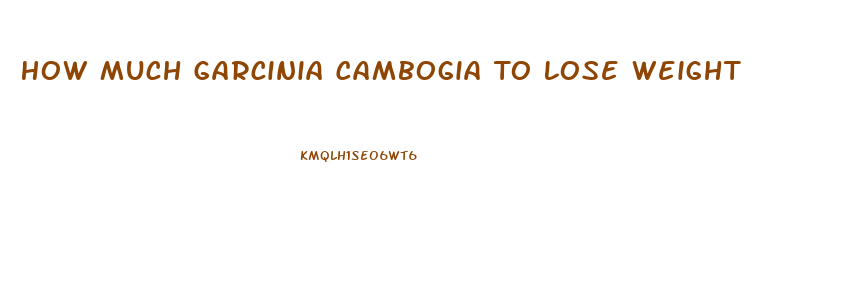 How Much Garcinia Cambogia To Lose Weight