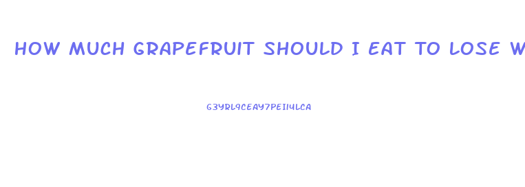 How Much Grapefruit Should I Eat To Lose Weight