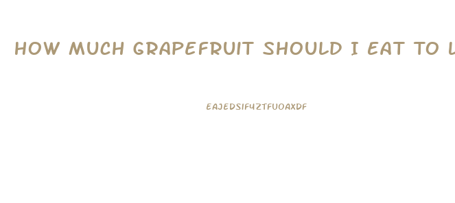 How Much Grapefruit Should I Eat To Lose Weight