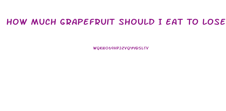 How Much Grapefruit Should I Eat To Lose Weight