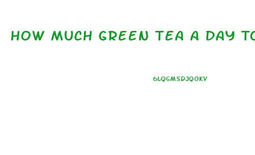 How Much Green Tea A Day To Lose Weight