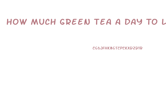 How Much Green Tea A Day To Lose Weight