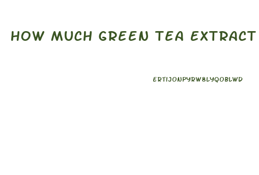 How Much Green Tea Extract To Lose Weight