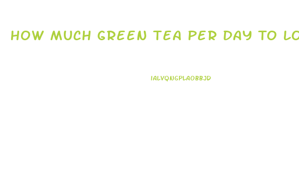 How Much Green Tea Per Day To Lose Weight