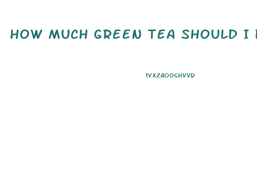 How Much Green Tea Should I Drink To Lose Weight