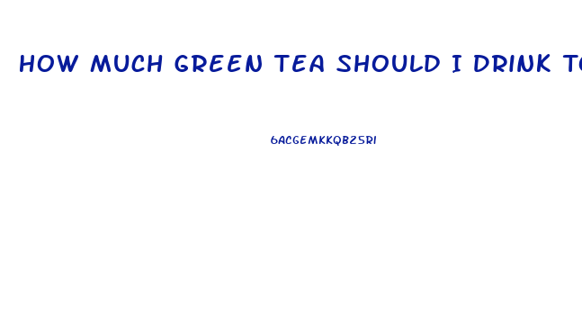 How Much Green Tea Should I Drink To Lose Weight