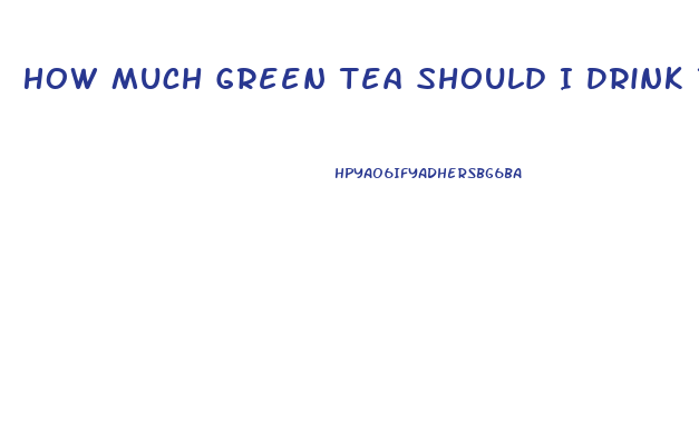 How Much Green Tea Should I Drink To Lose Weight