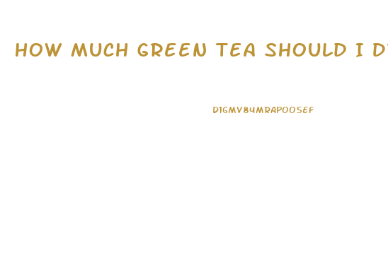 How Much Green Tea Should I Drink To Lose Weight