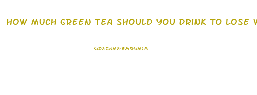 How Much Green Tea Should You Drink To Lose Weight