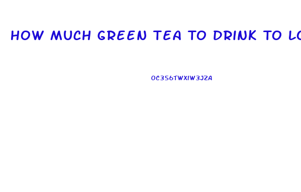 How Much Green Tea To Drink To Lose Weight